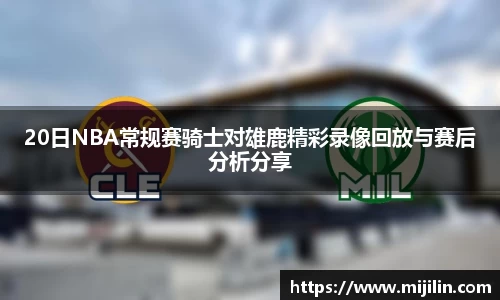 20日NBA常规赛骑士对雄鹿精彩录像回放与赛后分析分享