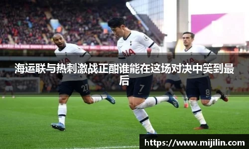 海运联与热刺激战正酣谁能在这场对决中笑到最后